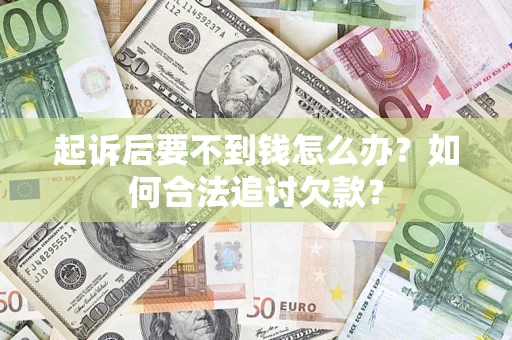 武汉起诉后要不到钱怎么办？如何合法追讨欠款？