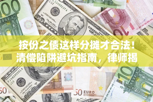 武汉按份之债这样分摊才合法！清偿陷阱避坑指南，律师揭秘关键条款