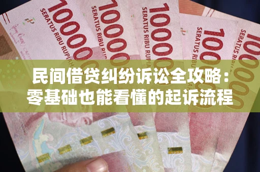 武汉民间借贷纠纷诉讼全攻略:零基础也能看懂的起诉流程与证据整理指南 武汉民间借贷纠纷诉讼全攻略:零基础也能看懂的起诉流程与证据整理指南