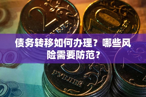 武汉债务转移如何办理？哪些风险需要防范？