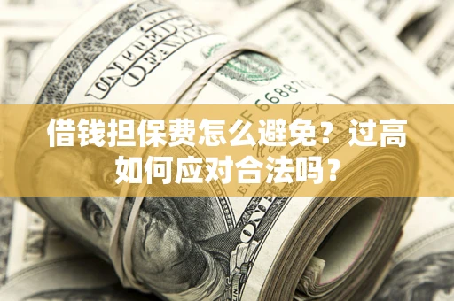 武汉借钱担保费怎么避免？过高如何应对合法吗？