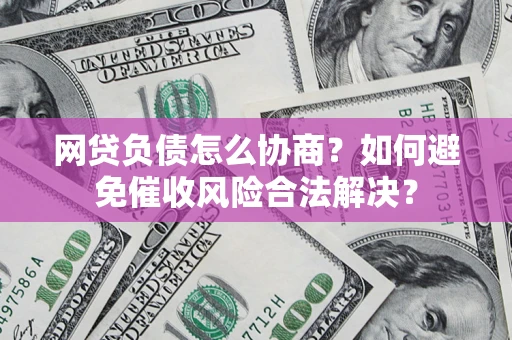 武汉网贷负债怎么协商？如何避免催收风险合法解决？