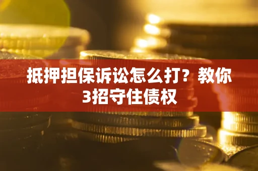 武汉抵押担保诉讼怎么打？教你3招守住债权