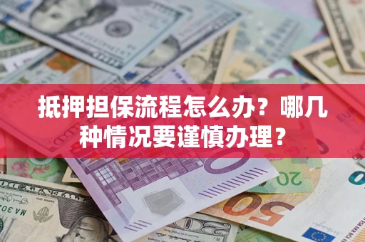 武汉抵押担保流程怎么办？哪几种情况要谨慎办理？
