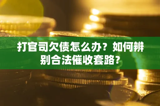 武汉打官司欠债怎么办？如何辨别合法催收套路？