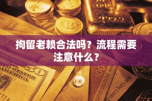 武汉拘留老赖合法吗？流程需要注意什么？