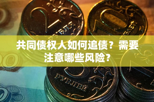 武汉共同债权人如何追债？需要注意哪些风险？