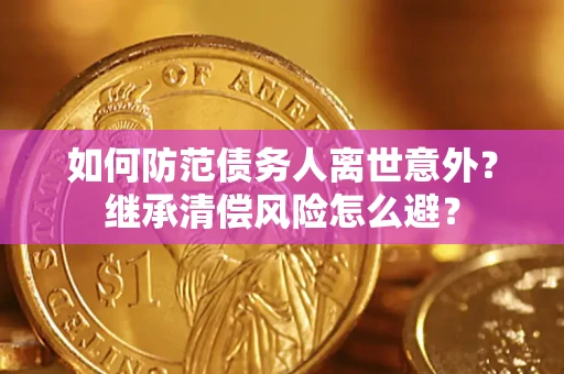 武汉如何防范债务人离世意外？继承清偿风险怎么避？