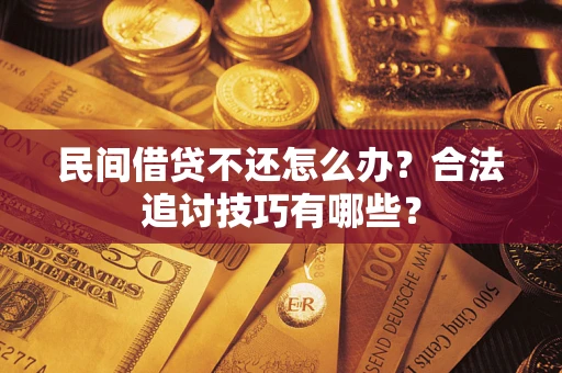 武汉民间借贷不还怎么办？合法追讨技巧有哪些？