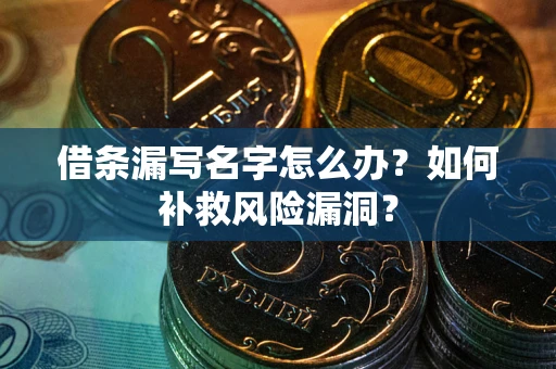 武汉借条漏写名字怎么办？如何补救风险漏洞？