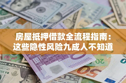 武汉房屋抵押借款全流程指南：这些隐性风险九成人不知道