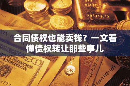 武汉合同债权也能卖钱？一文看懂债权转让那些事儿