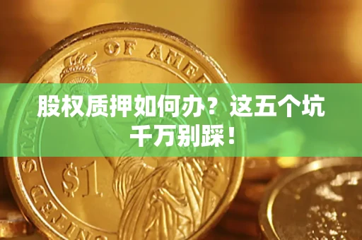 武汉股权质押如何办？这五个坑千万别踩！