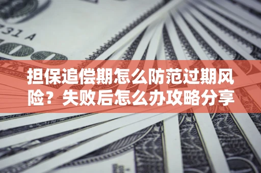 武汉担保追偿期怎么防范过期风险？失败后怎么办攻略分享