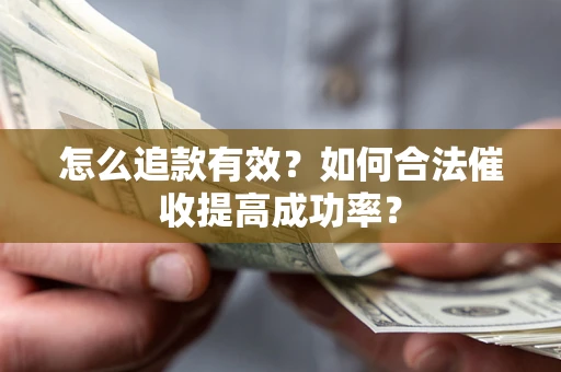 武汉怎么追款有效？如何合法催收提高成功率？