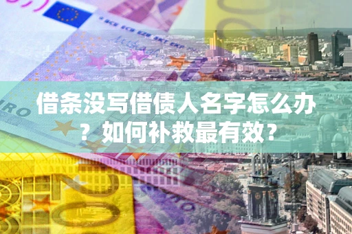 武汉借条没写借债人名字怎么办？如何补救最有效？