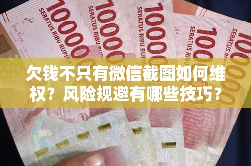 武汉欠钱不只有微信截图如何维权？风险规避有哪些技巧？