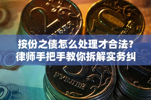 武汉按份之债怎么处理才合法？律师手把手教你拆解实务纠纷