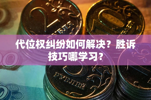武汉代位权纠纷如何解决？胜诉技巧哪学习？
