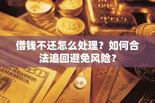 武汉借钱不还怎么处理？如何合法追回避免风险？