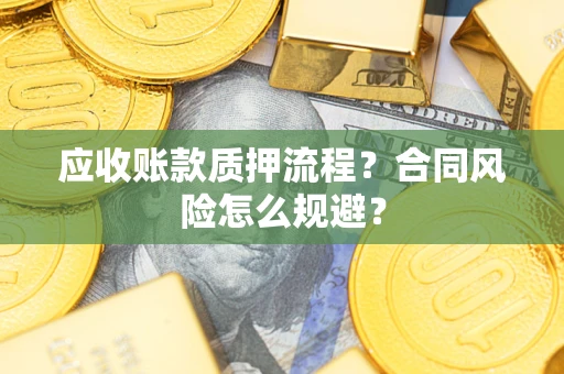 武汉应收账款质押流程？合同风险怎么规避？