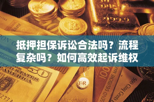 武汉抵押担保诉讼合法吗？流程复杂吗？如何高效起诉维权？
