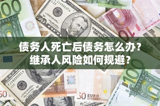 武汉债务人死亡后债务怎么办？继承人风险如何规避？