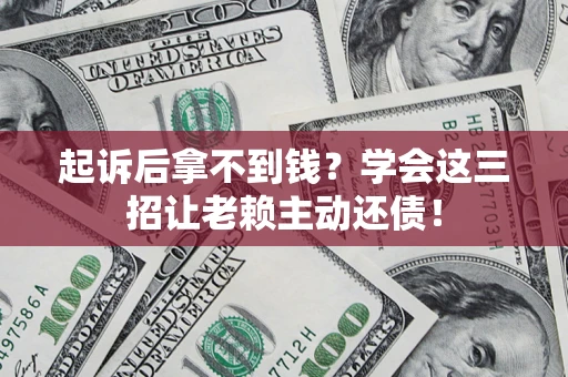 武汉起诉后拿不到钱？学会这三招让老赖主动还债！