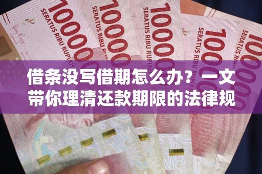 武汉借条没写借期怎么办？一文带你理清还款期限的法律规则