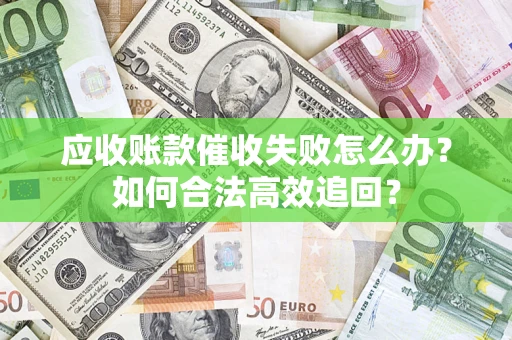武汉应收账款催收失败怎么办？如何合法高效追回？