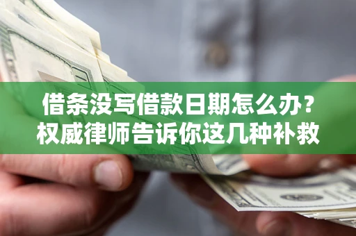 武汉借条没写借款日期怎么办？权威律师告诉你这几种补救方法！