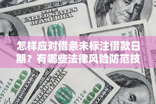 武汉怎样应对借条未标注借款日期？有哪些法律风险防范技巧？