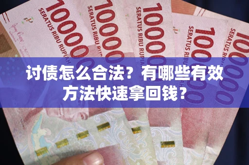 武汉讨债怎么合法？有哪些有效方法快速拿回钱？
