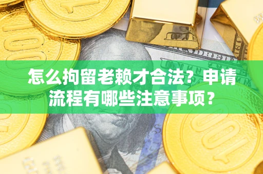 武汉怎么拘留老赖才合法？申请流程有哪些注意事项？