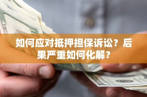 武汉如何应对抵押担保诉讼？后果严重如何化解？