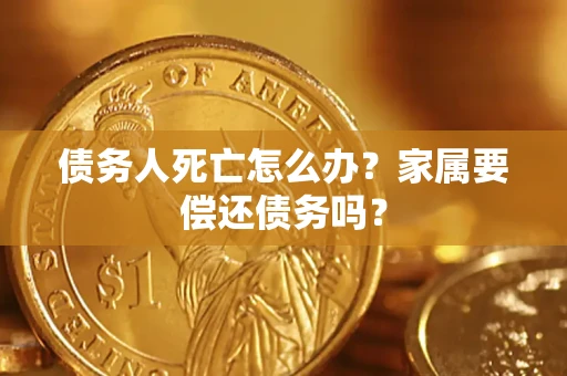 武汉债务人死亡怎么办？家属要偿还债务吗？