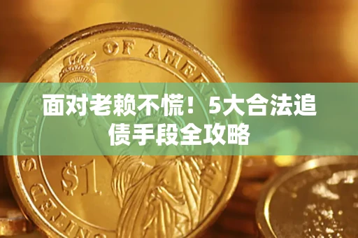 武汉面对老赖不慌！5大合法追债手段全攻略