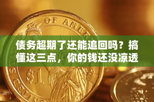 武汉债务超期了还能追回吗？搞懂这三点，你的钱还没凉透