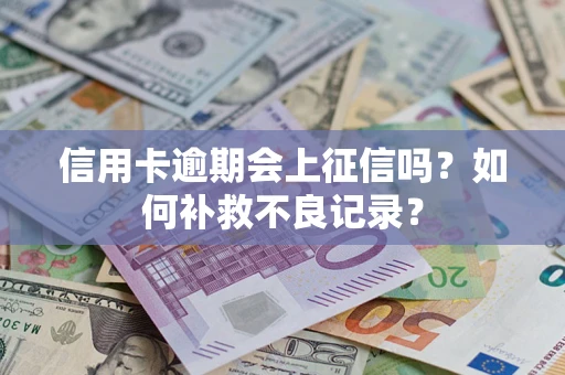 武汉信用卡逾期会上征信吗？如何补救不良记录？