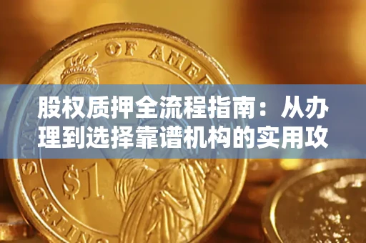 武汉股权质押全流程指南：从办理到选择靠谱机构的实用攻略