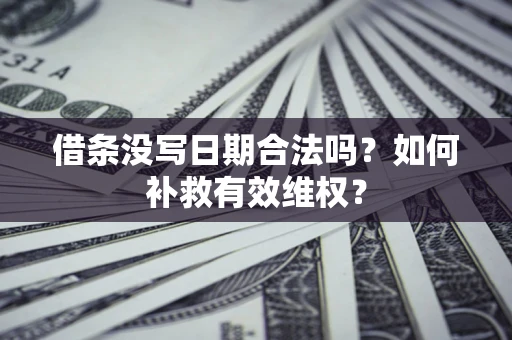 武汉借条没写日期合法吗？如何补救有效维权？