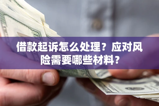 武汉借款起诉怎么处理？应对风险需要哪些材料？