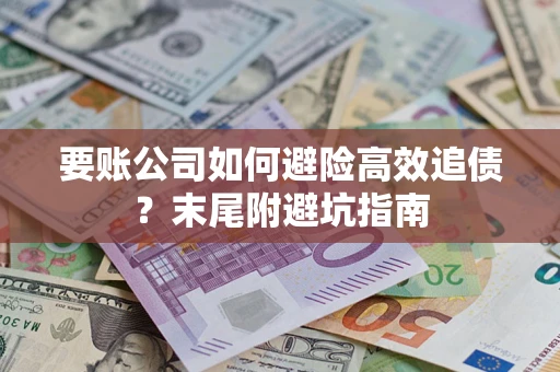 武汉要账公司如何避险高效追债？末尾附避坑指南