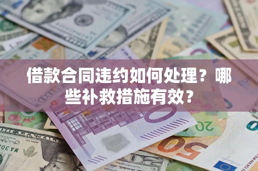 武汉借款合同违约如何处理？哪些补救措施有效？