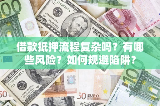 武汉借款抵押流程复杂吗？有哪些风险？如何规避陷阱？
