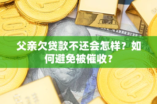 武汉父亲欠贷款不还会怎样？如何避免被催收？