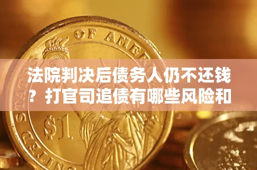 武汉法院判决后债务人仍不还钱？打官司追债有哪些风险和技巧？