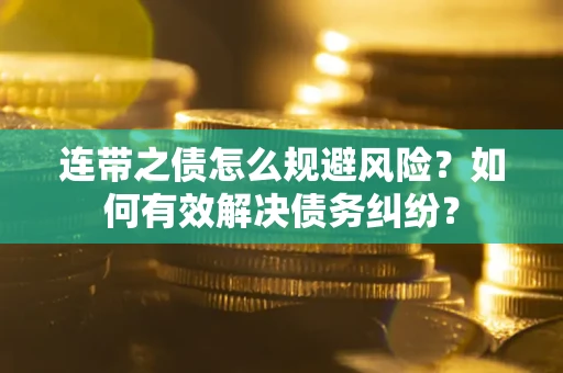 武汉连带之债怎么规避风险？如何有效解决债务纠纷？