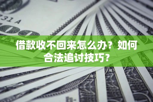 武汉借款收不回来怎么办？如何合法追讨技巧？