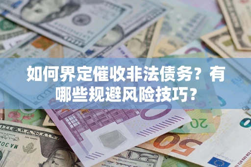 武汉如何界定催收非法债务？有哪些规避风险技巧？